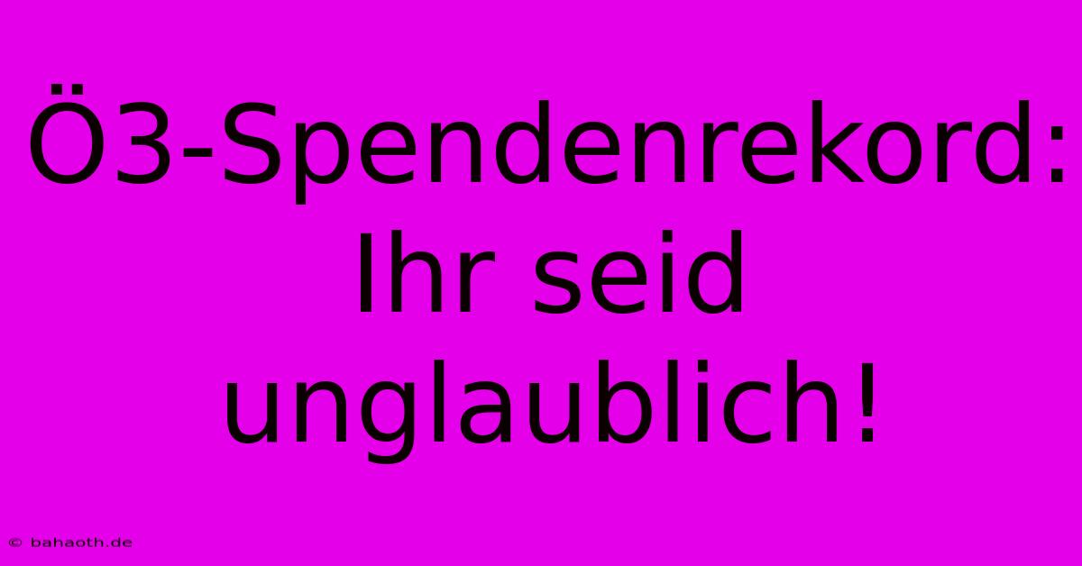 Ö3-Spendenrekord: Ihr Seid Unglaublich!