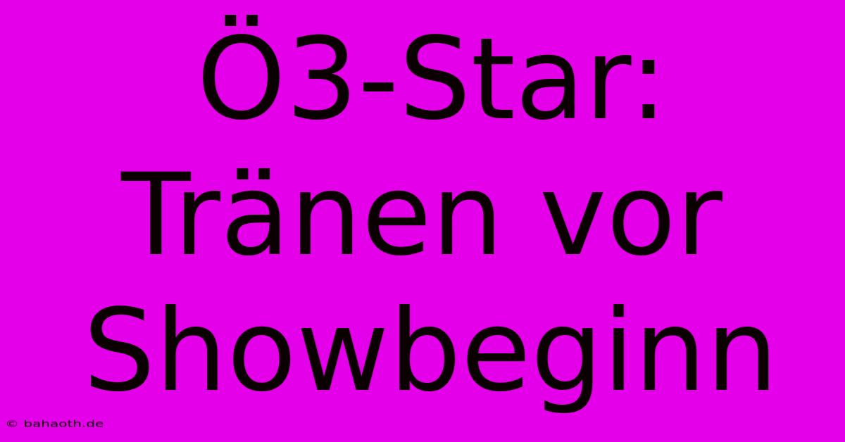 Ö3-Star: Tränen Vor Showbeginn