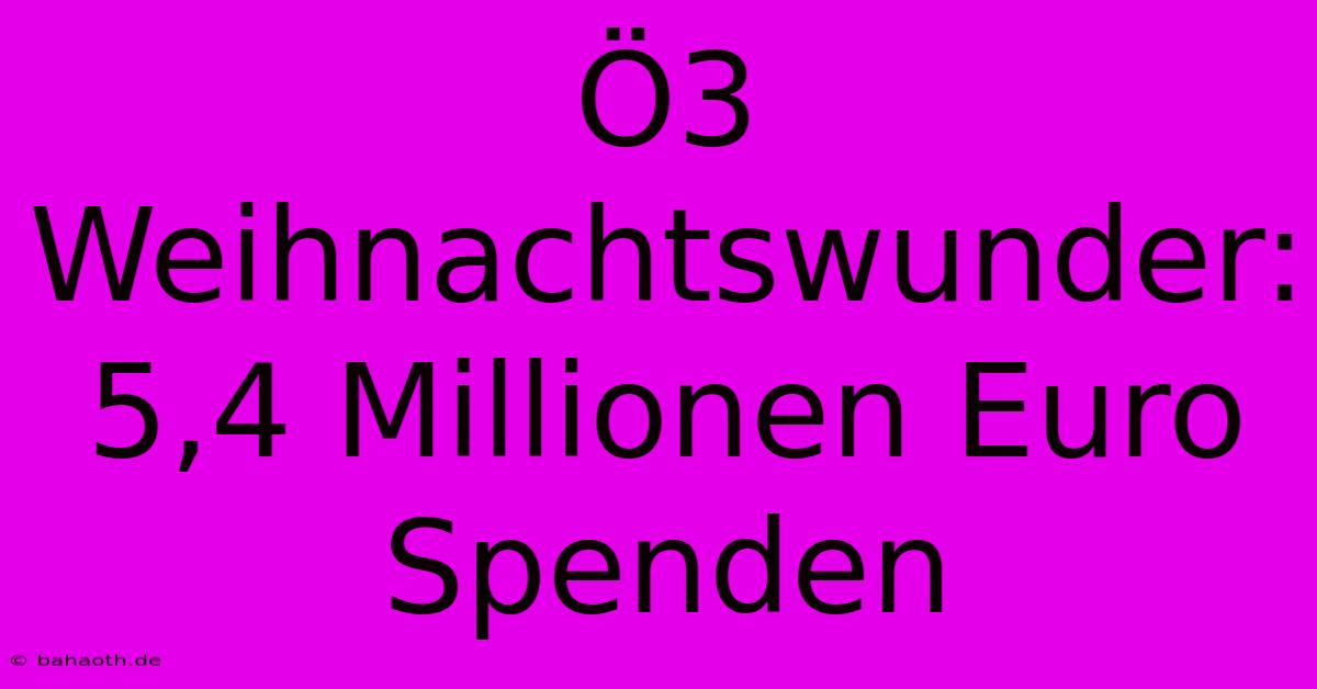 Ö3 Weihnachtswunder:  5,4 Millionen Euro Spenden