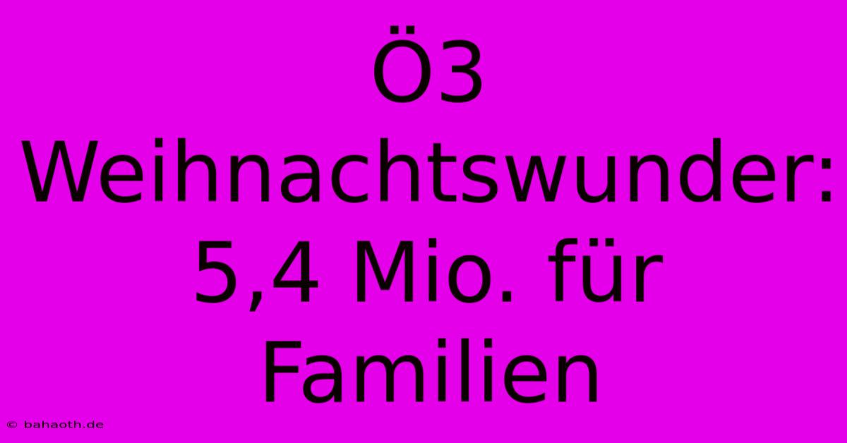 Ö3 Weihnachtswunder:  5,4 Mio. Für Familien