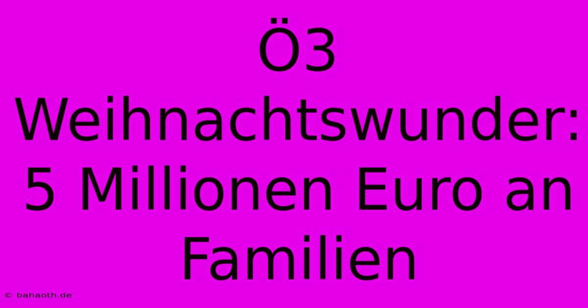 Ö3 Weihnachtswunder: 5 Millionen Euro An Familien