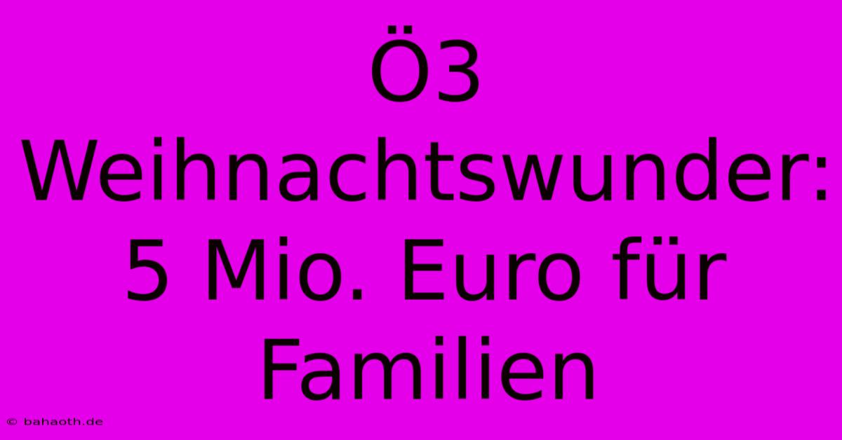 Ö3 Weihnachtswunder: 5 Mio. Euro Für Familien