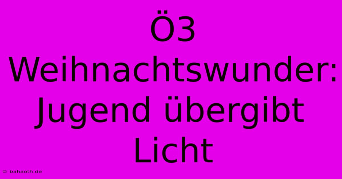 Ö3 Weihnachtswunder: Jugend Übergibt Licht