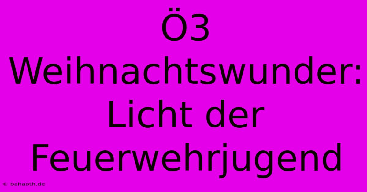 Ö3 Weihnachtswunder:  Licht Der Feuerwehrjugend