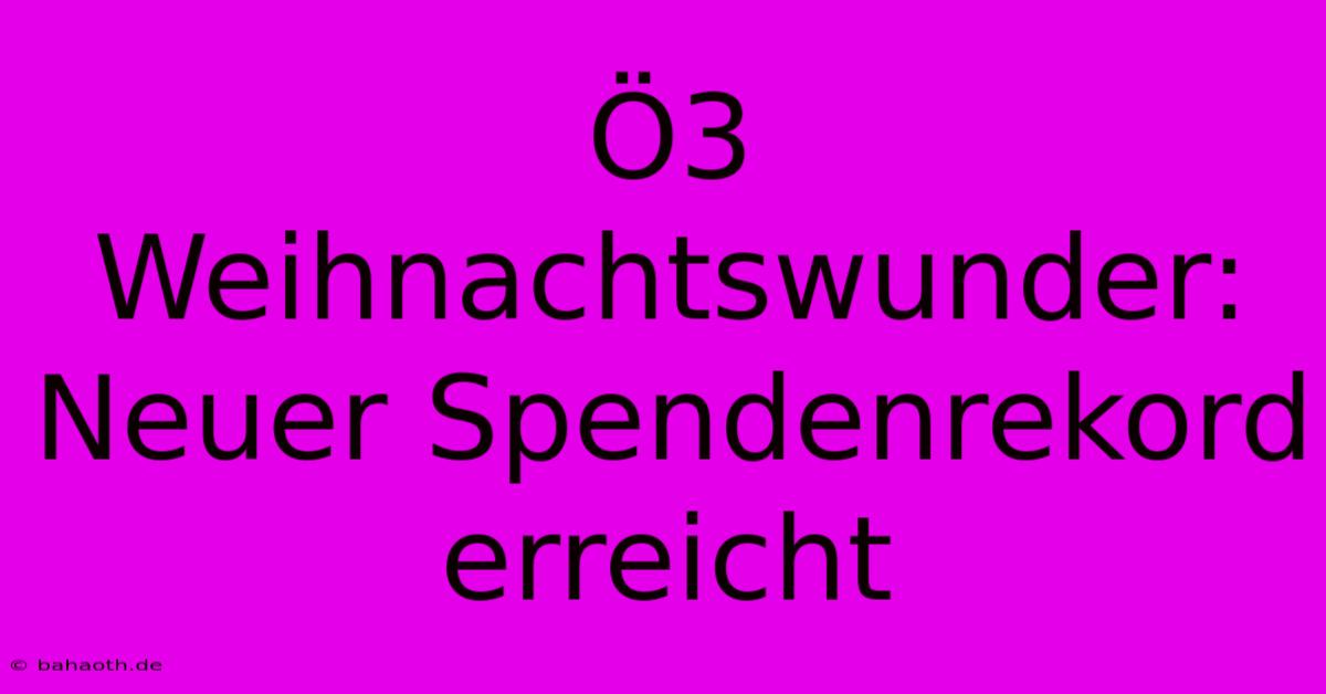 Ö3 Weihnachtswunder: Neuer Spendenrekord Erreicht