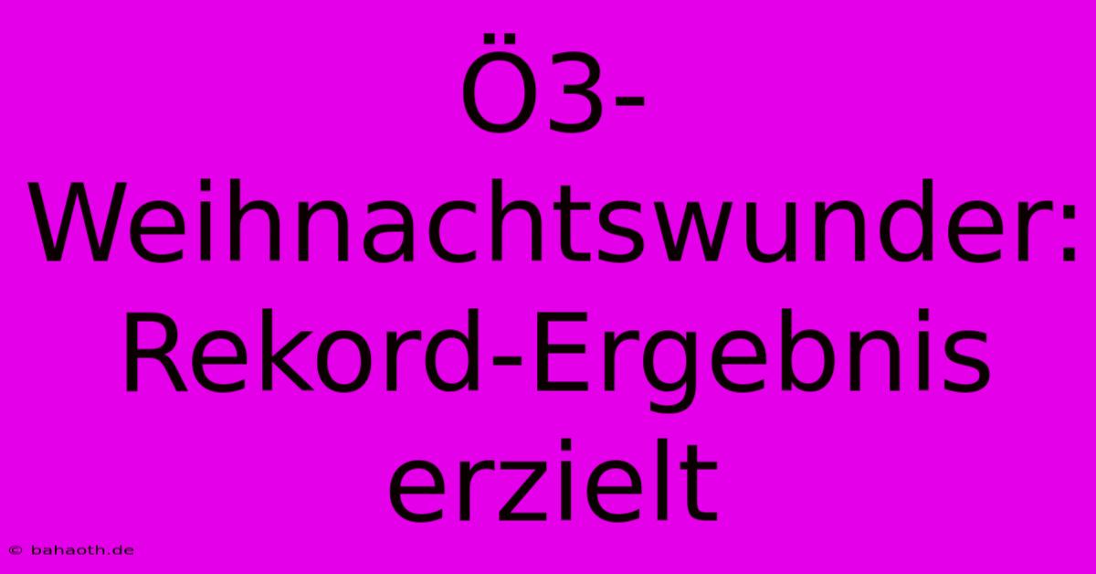 Ö3-Weihnachtswunder: Rekord-Ergebnis Erzielt