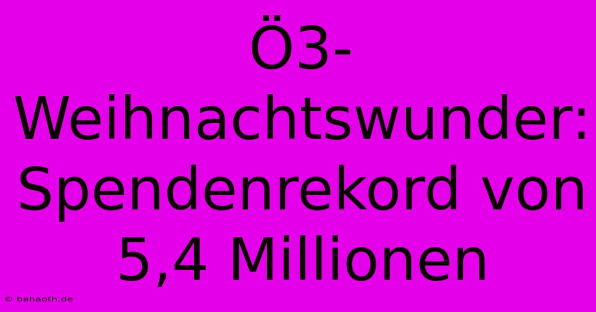 Ö3-Weihnachtswunder: Spendenrekord Von 5,4 Millionen