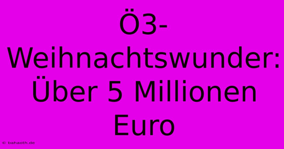 Ö3-Weihnachtswunder: Über 5 Millionen Euro