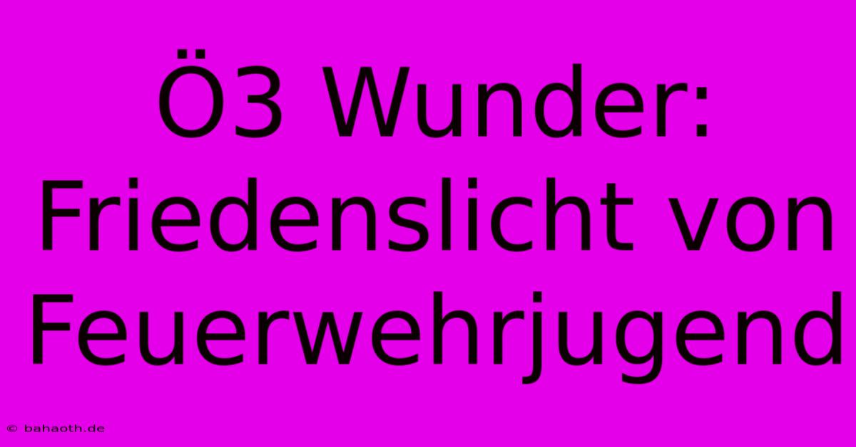 Ö3 Wunder: Friedenslicht Von Feuerwehrjugend