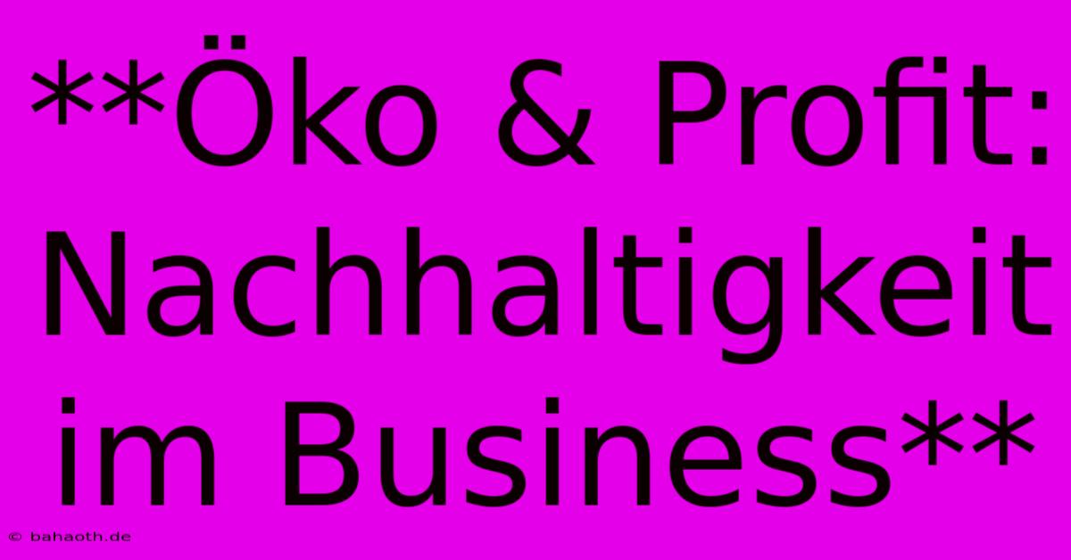 **Öko & Profit: Nachhaltigkeit Im Business**