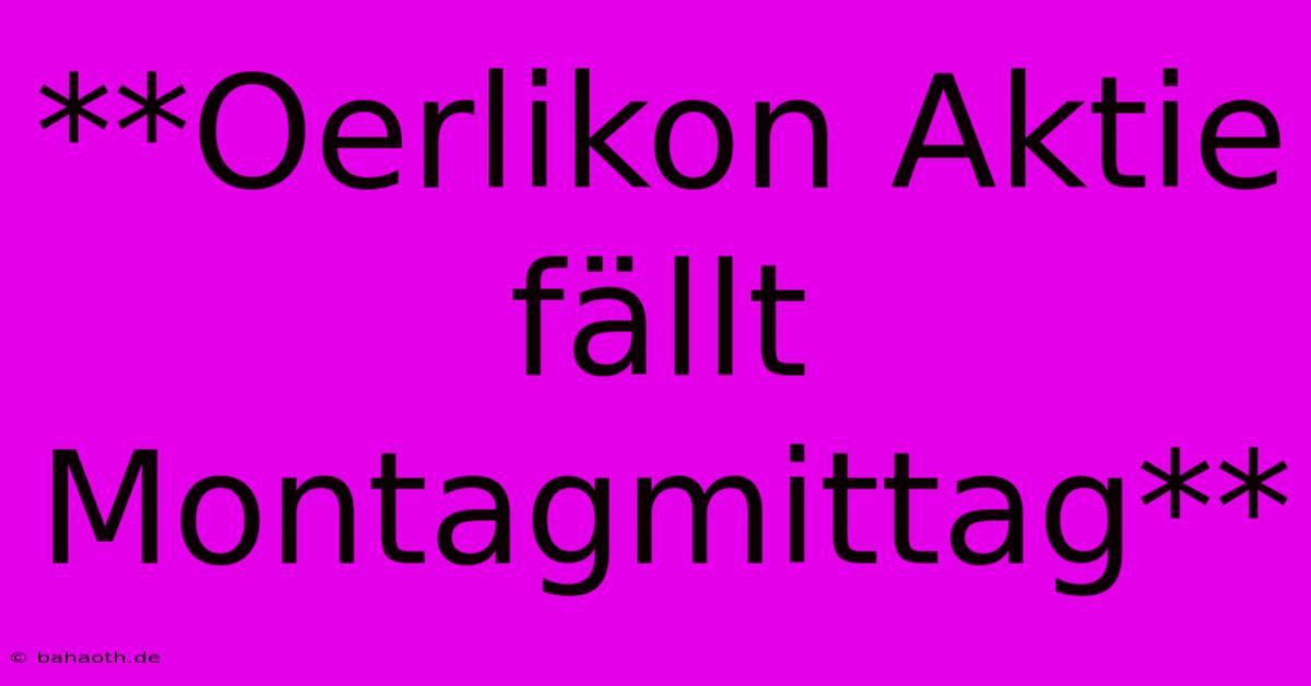 **Oerlikon Aktie Fällt Montagmittag**