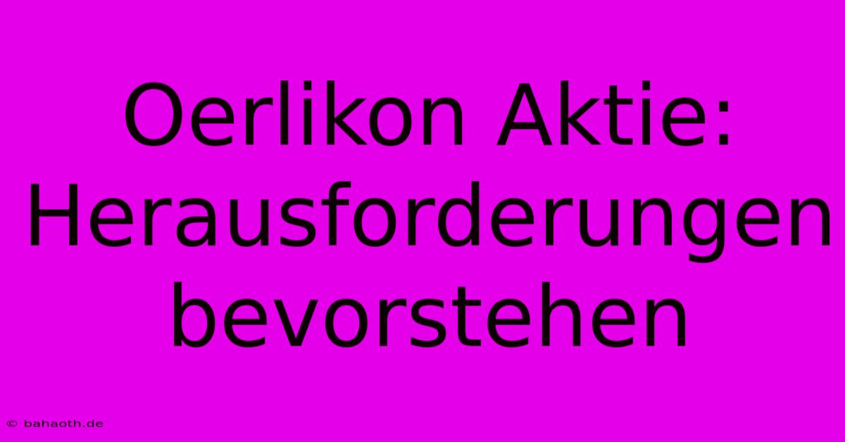 Oerlikon Aktie:  Herausforderungen Bevorstehen