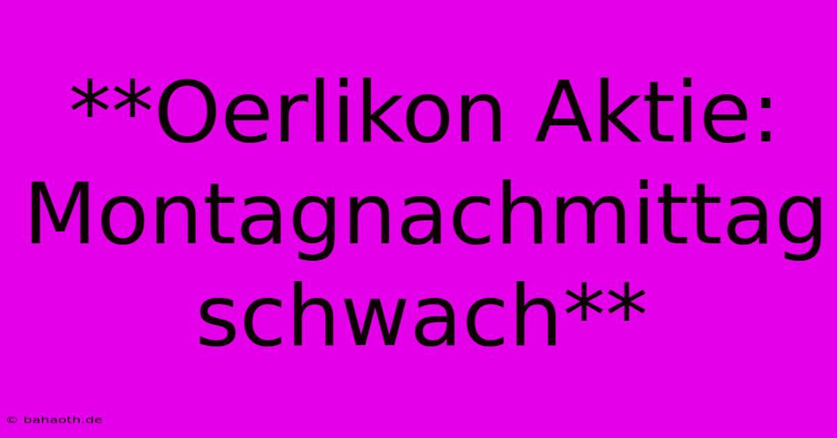 **Oerlikon Aktie: Montagnachmittag Schwach**