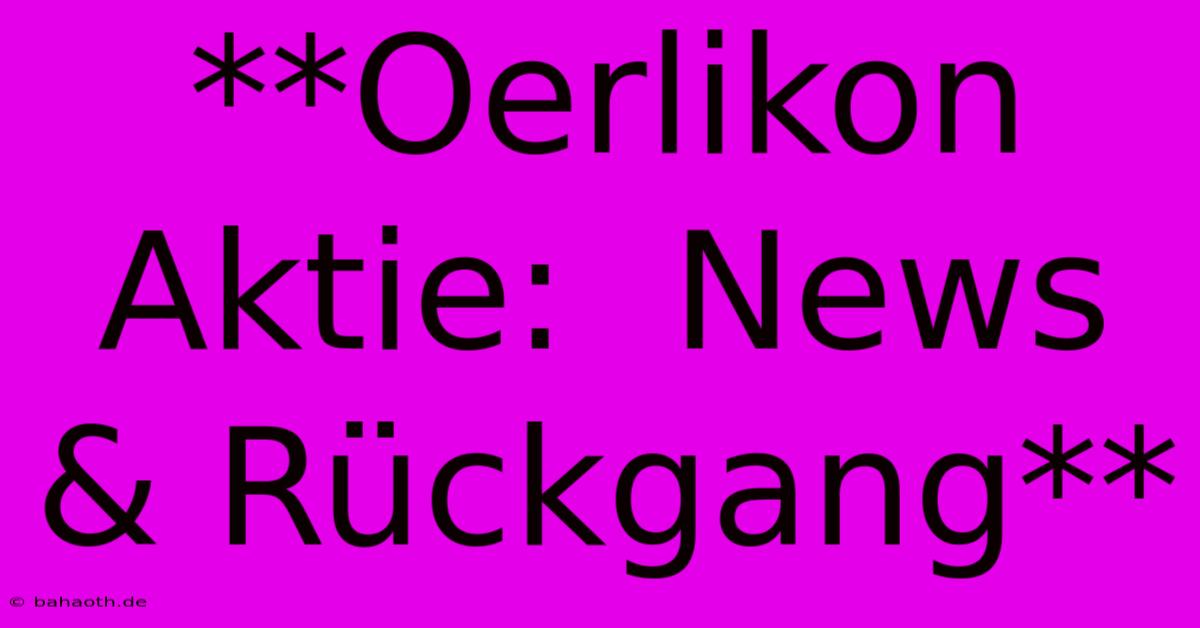 **Oerlikon Aktie:  News & Rückgang**