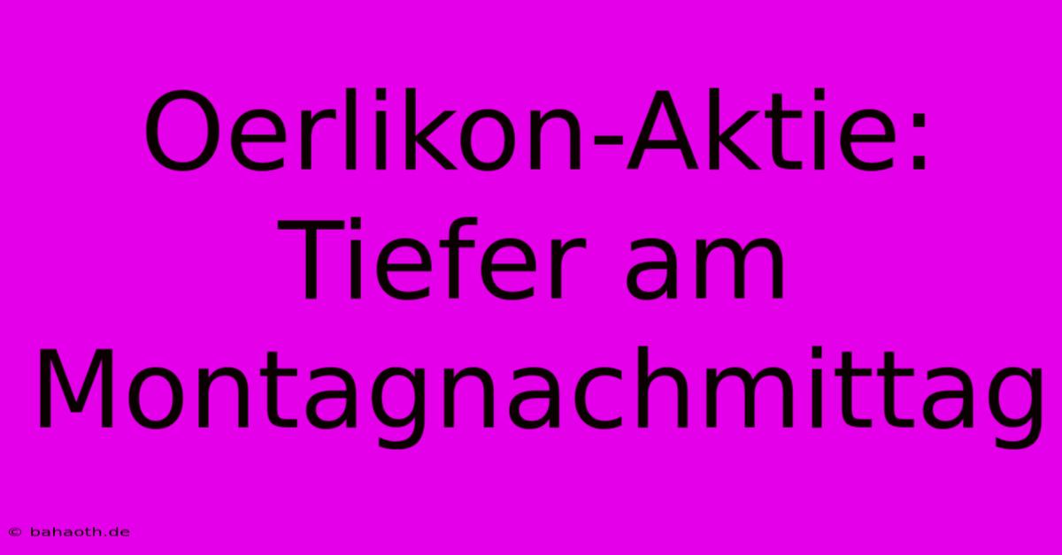 Oerlikon-Aktie: Tiefer Am Montagnachmittag