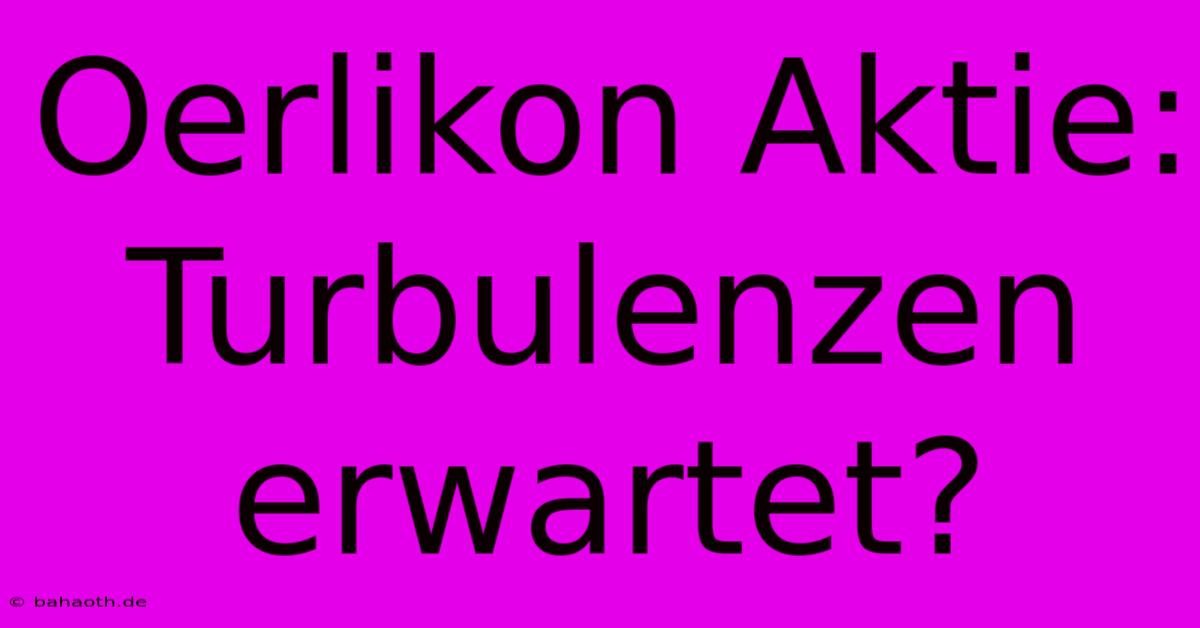 Oerlikon Aktie: Turbulenzen Erwartet?