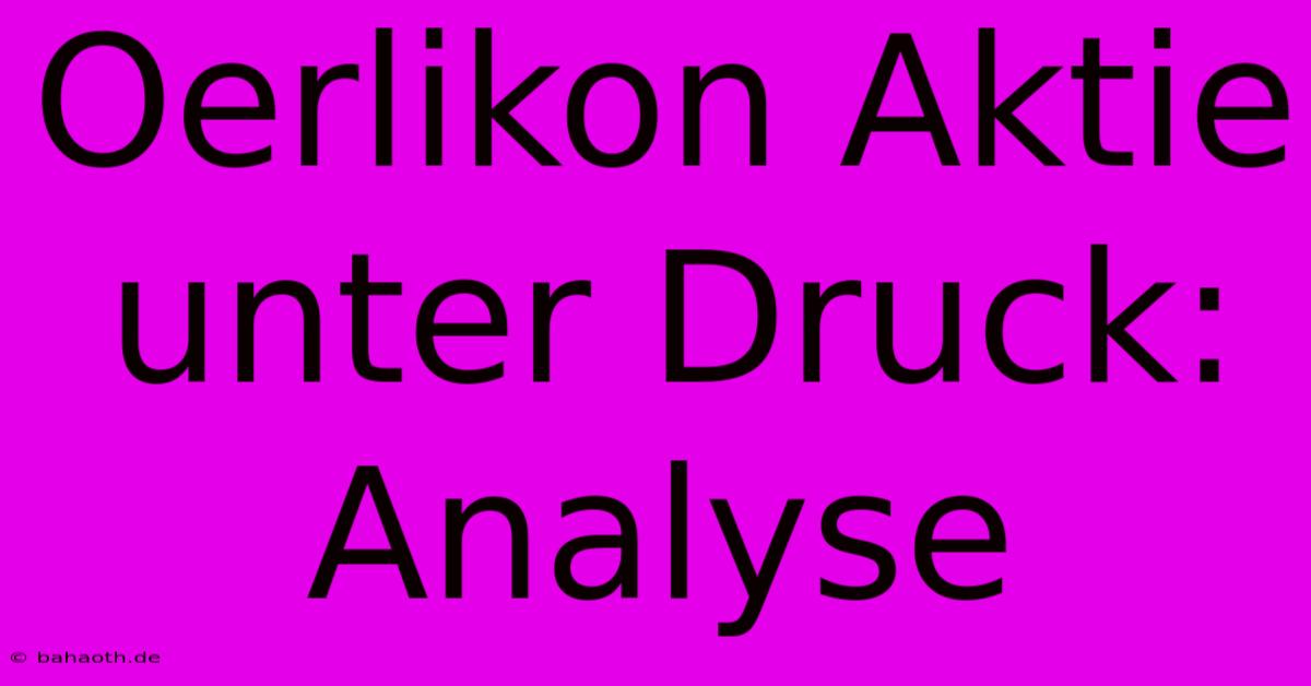 Oerlikon Aktie Unter Druck: Analyse