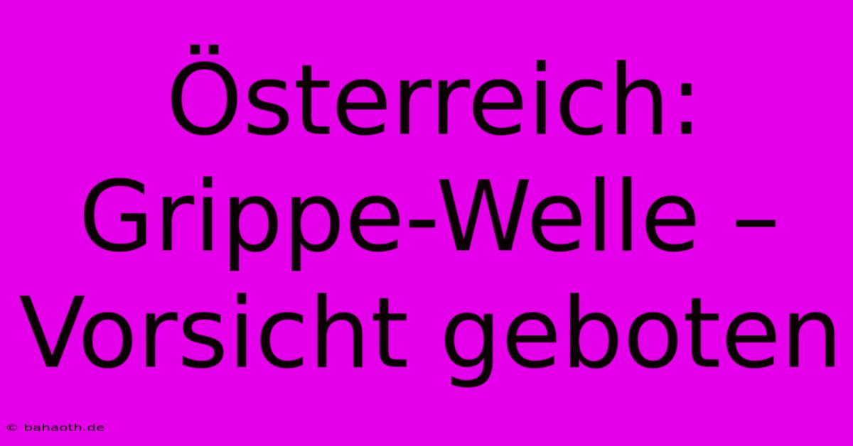 Österreich: Grippe-Welle – Vorsicht Geboten