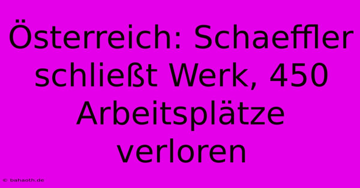 Österreich: Schaeffler Schließt Werk, 450 Arbeitsplätze Verloren