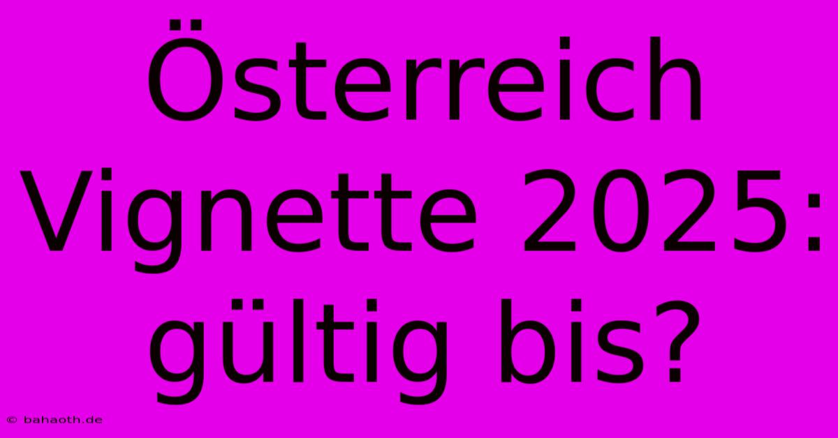 Österreich Vignette 2025:  Gültig Bis?