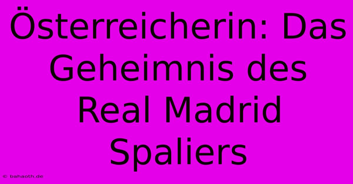 Österreicherin: Das Geheimnis Des Real Madrid Spaliers