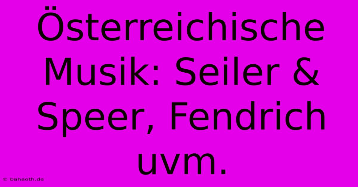 Österreichische Musik: Seiler & Speer, Fendrich Uvm.