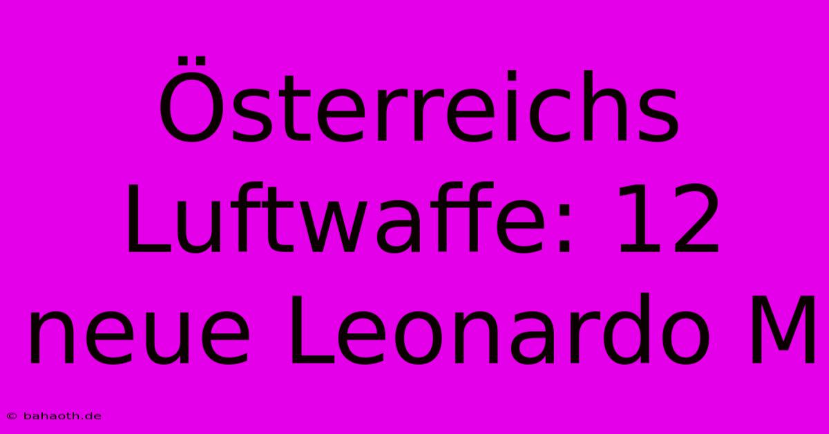 Österreichs Luftwaffe: 12 Neue Leonardo M