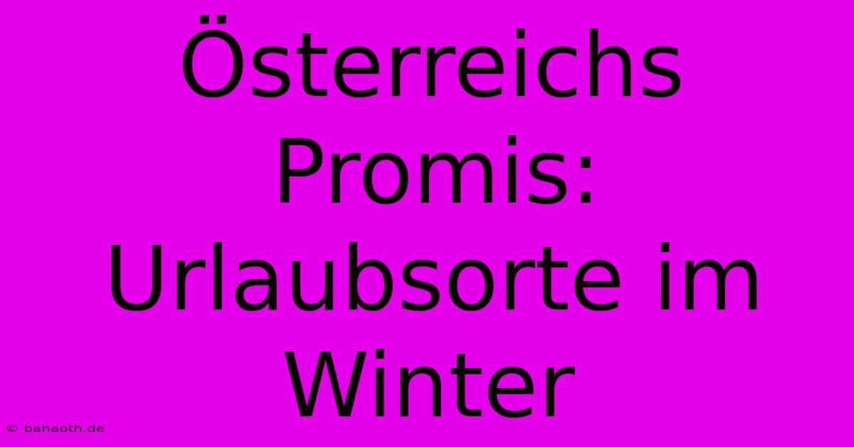 Österreichs Promis: Urlaubsorte Im Winter