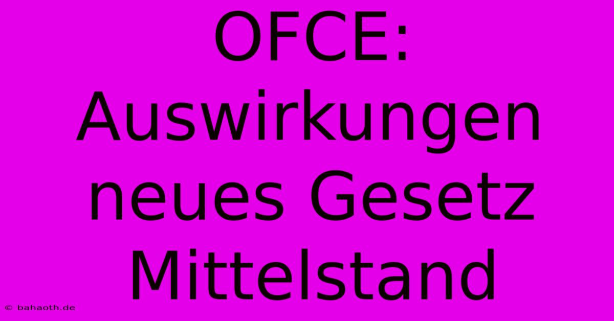 OFCE:  Auswirkungen Neues Gesetz Mittelstand