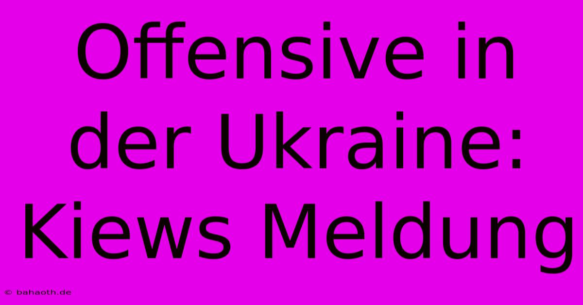 Offensive In Der Ukraine: Kiews Meldung