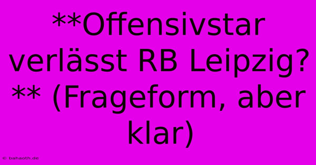 **Offensivstar Verlässt RB Leipzig?** (Frageform, Aber Klar)