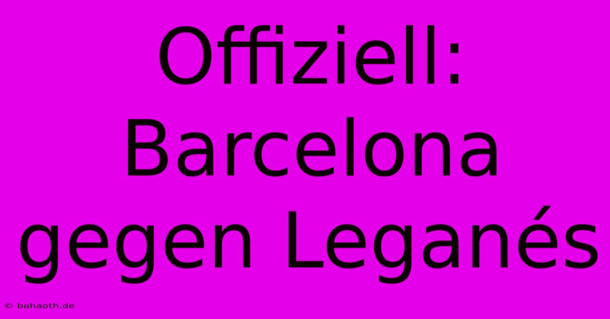 Offiziell: Barcelona Gegen Leganés