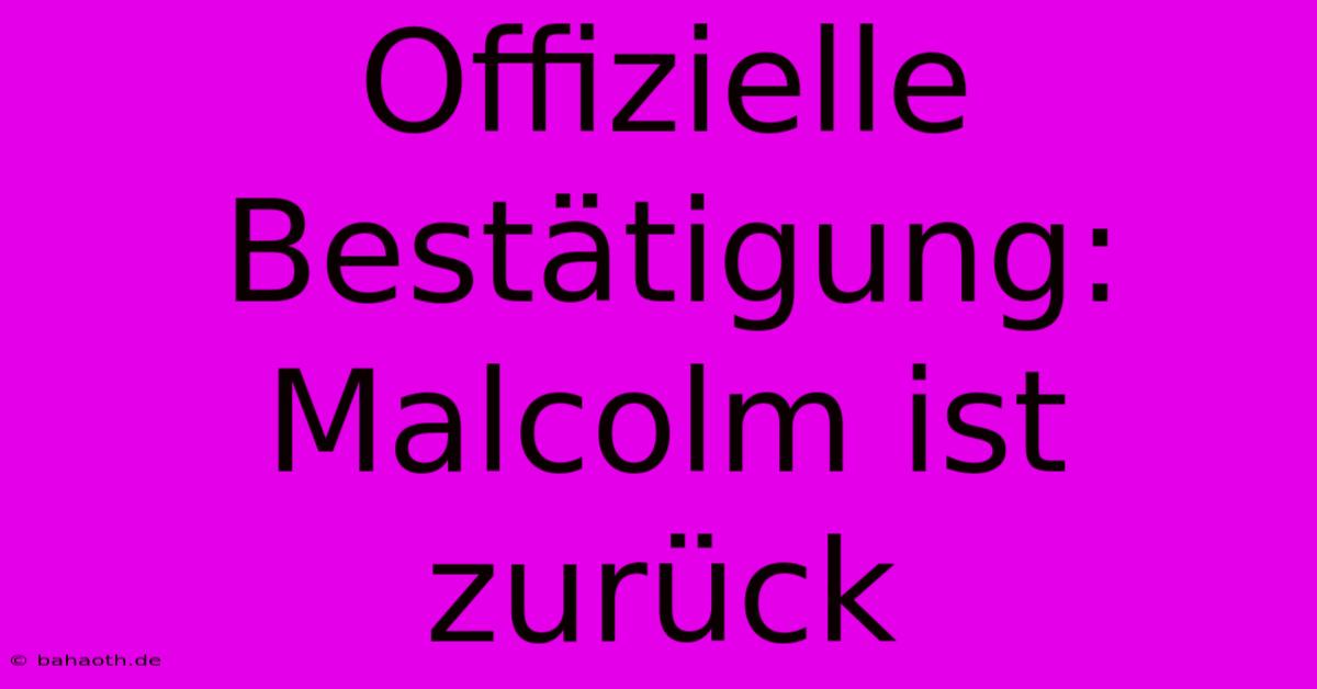 Offizielle Bestätigung: Malcolm Ist Zurück