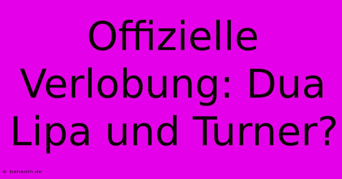 Offizielle Verlobung: Dua Lipa Und Turner?