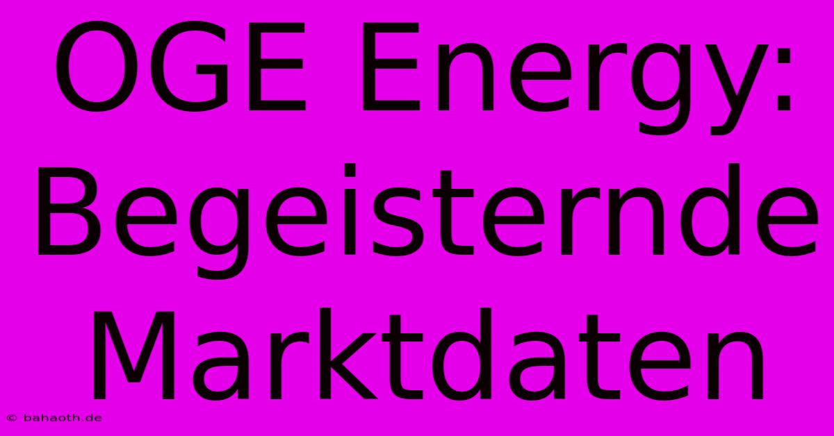 OGE Energy: Begeisternde Marktdaten