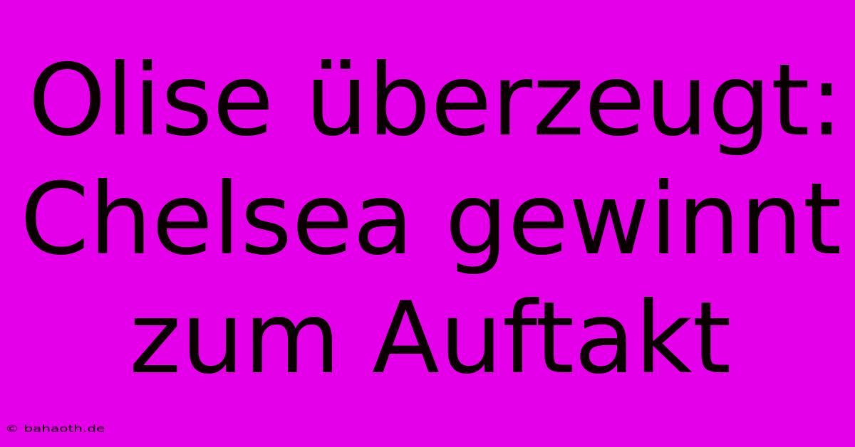 Olise Überzeugt: Chelsea Gewinnt Zum Auftakt