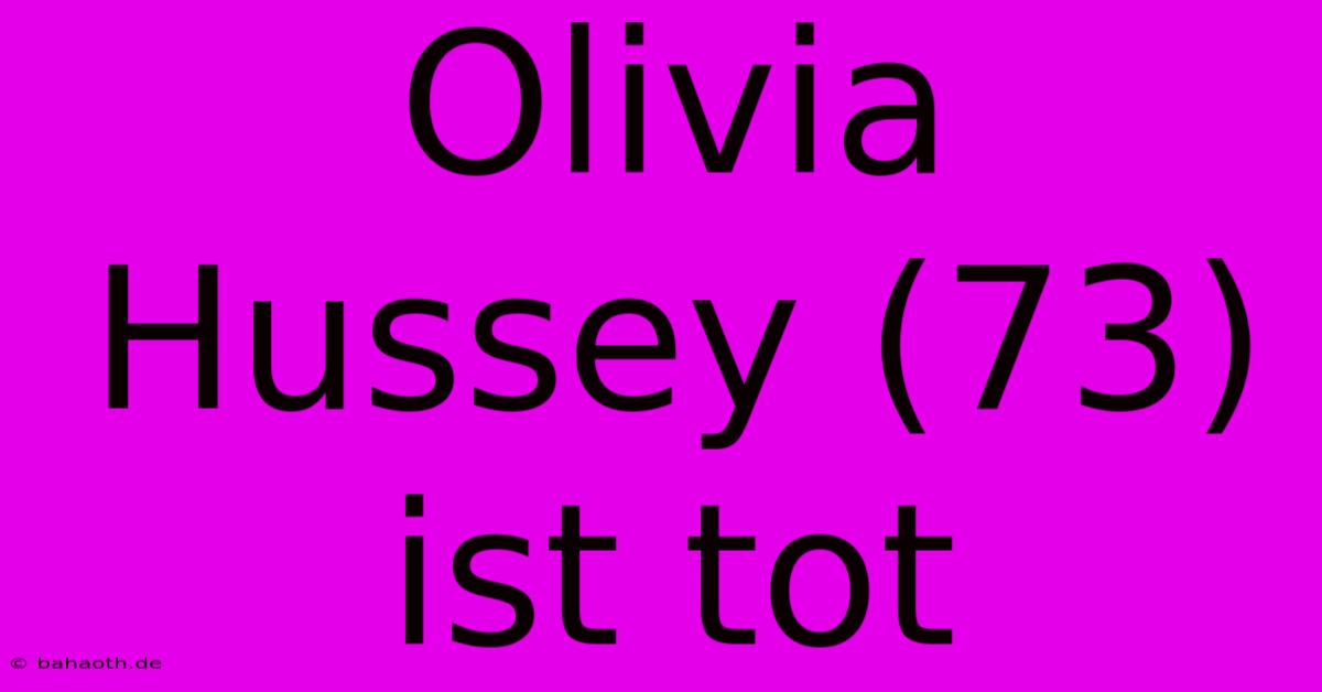 Olivia Hussey (73) Ist Tot