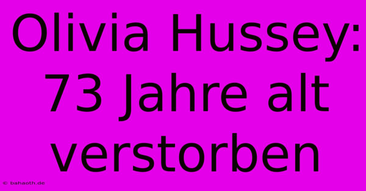 Olivia Hussey: 73 Jahre Alt Verstorben