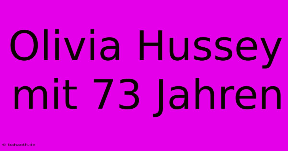 Olivia Hussey Mit 73 Jahren