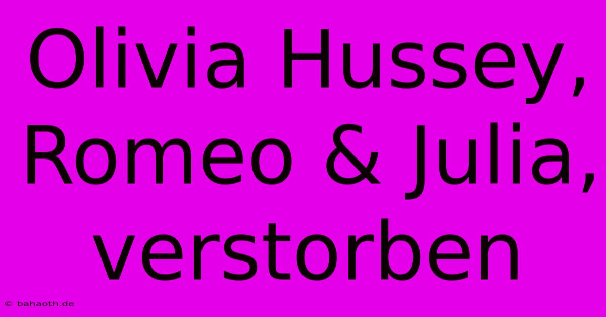 Olivia Hussey, Romeo & Julia, Verstorben