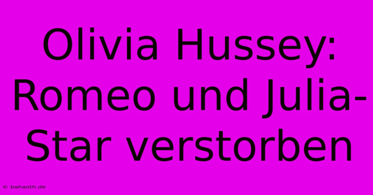 Olivia Hussey:  Romeo Und Julia-Star Verstorben