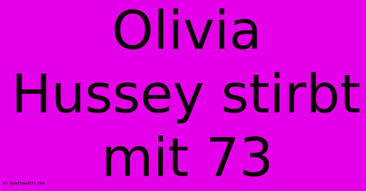 Olivia Hussey Stirbt Mit 73