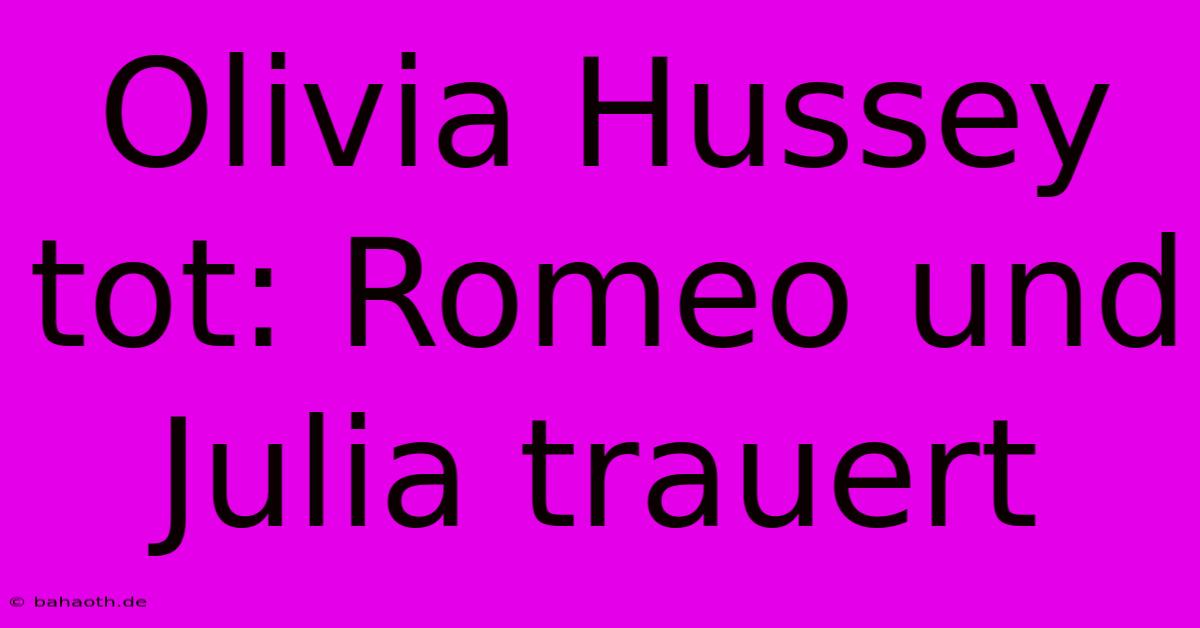 Olivia Hussey Tot: Romeo Und Julia Trauert