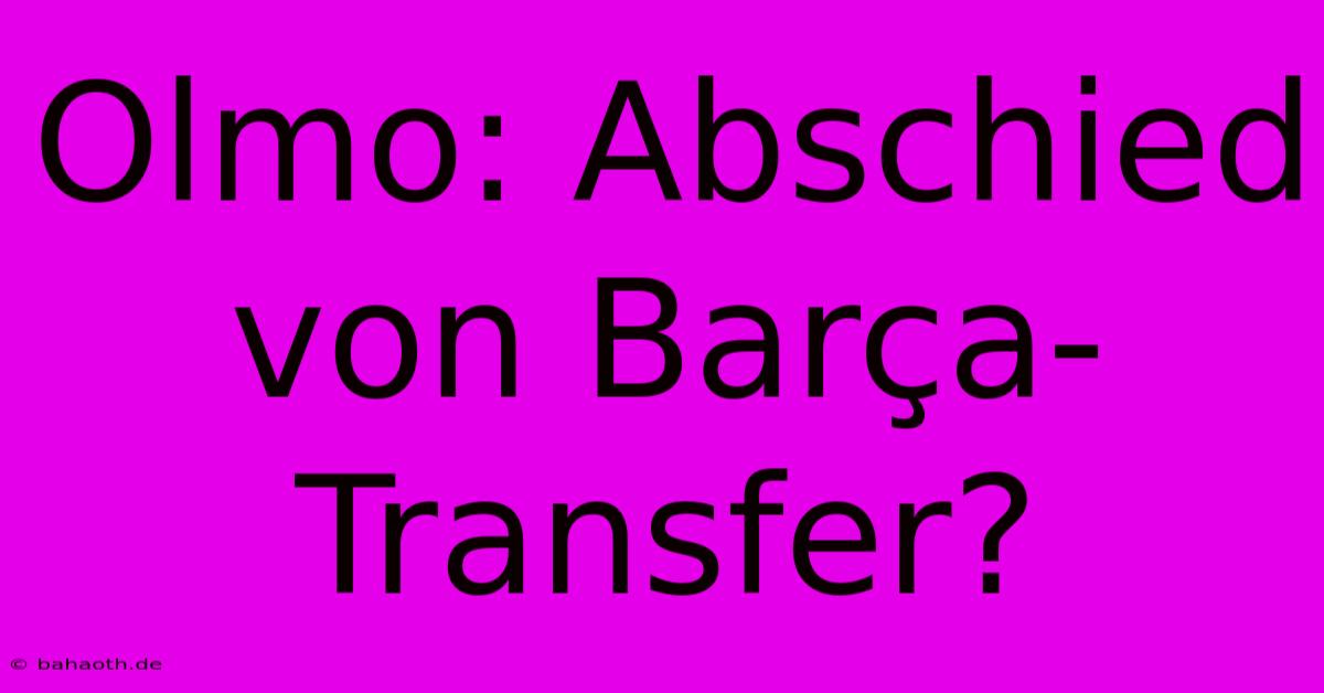 Olmo: Abschied Von Barça-Transfer?