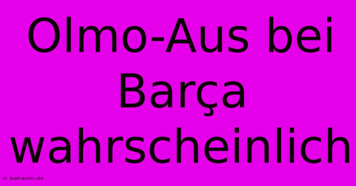 Olmo-Aus Bei Barça Wahrscheinlich