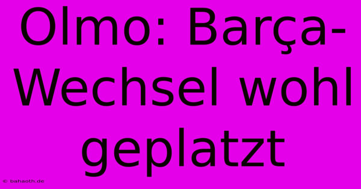 Olmo: Barça-Wechsel Wohl Geplatzt