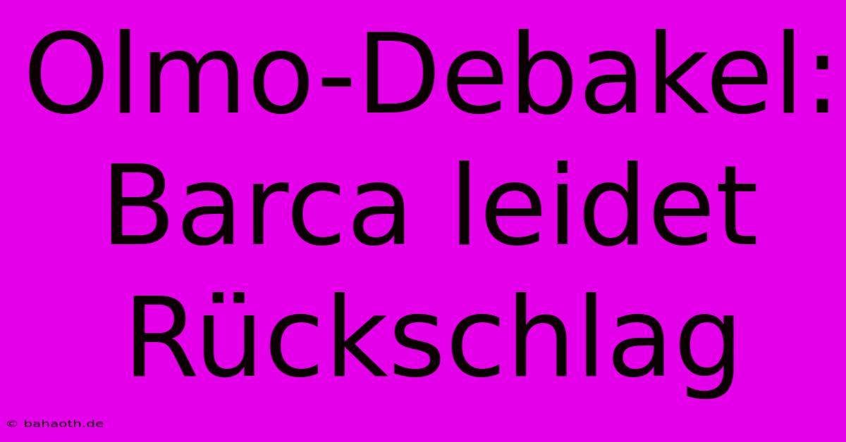 Olmo-Debakel: Barca Leidet Rückschlag