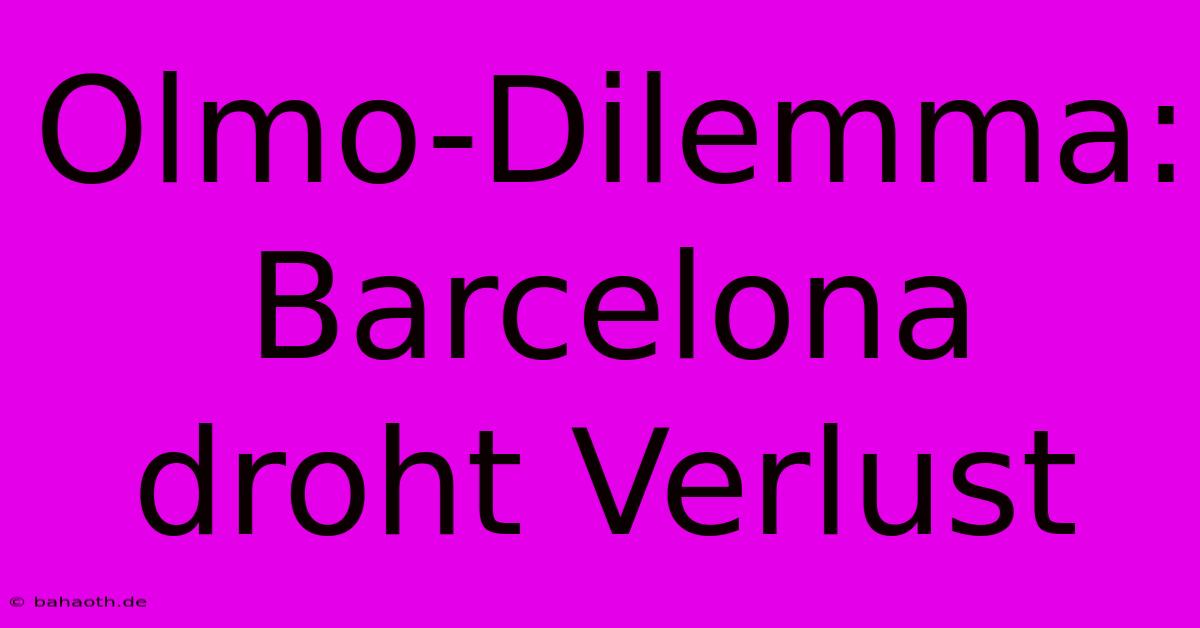 Olmo-Dilemma: Barcelona Droht Verlust