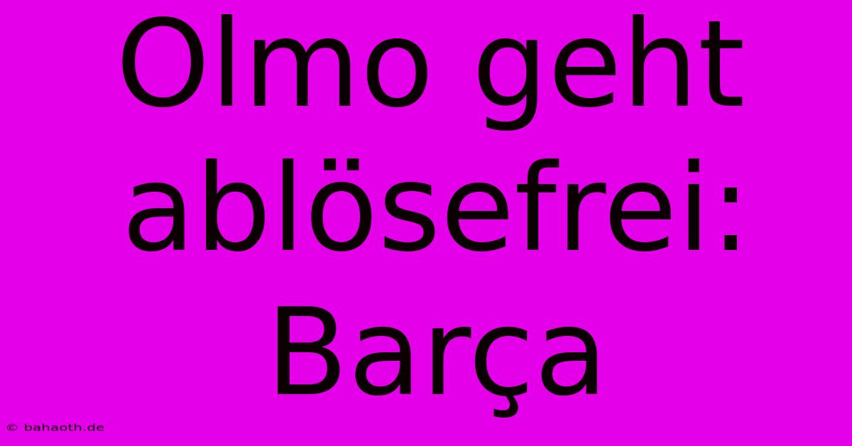 Olmo Geht Ablösefrei: Barça