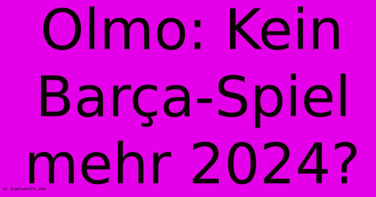 Olmo: Kein Barça-Spiel Mehr 2024?